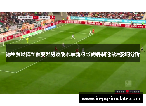 德甲赛场阵型演变趋势及战术革新对比赛结果的深远影响分析