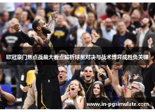 欧冠豪门焦点战最大看点解析球星对决与战术博弈成胜负关键