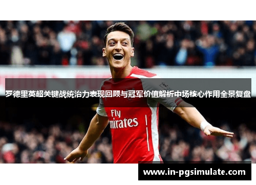 罗德里英超关键战统治力表现回顾与冠军价值解析中场核心作用全景复盘 罗德里英超关键战统治力表现回顾与冠军价值解析中场核心作用全景复盘