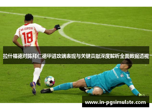 拉什福德对阵拜仁德甲进攻端表现与关键贡献深度解析全面数据透视