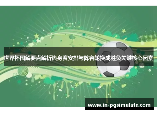 世界杯图解要点解析热身赛安排与阵容轮换成胜负关键核心因素 世界杯图解要点解析热身赛安排与阵容轮换成胜负关键核心因素