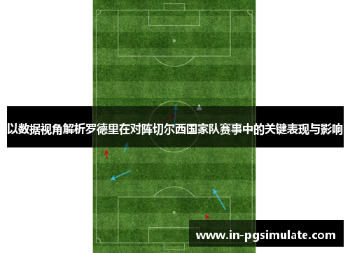 以数据视角解析罗德里在对阵切尔西国家队赛事中的关键表现与影响 以数据视角解析罗德里在对阵切尔西国家队赛事中的关键表现与影响