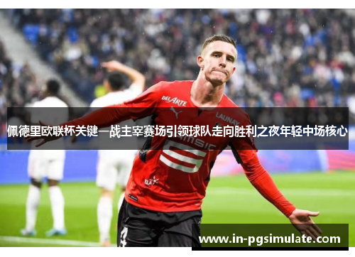 佩德里欧联杯关键一战主宰赛场引领球队走向胜利之夜年轻中场核心 佩德里欧联杯关键一战主宰赛场引领球队走向胜利之夜年轻中场核心