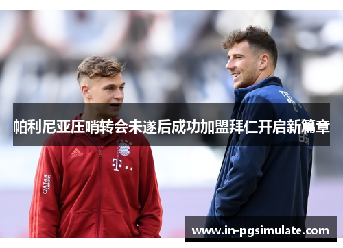 帕利尼亚压哨转会未遂后成功加盟拜仁开启新篇章 帕利尼亚压哨转会未遂后成功加盟拜仁开启新篇章