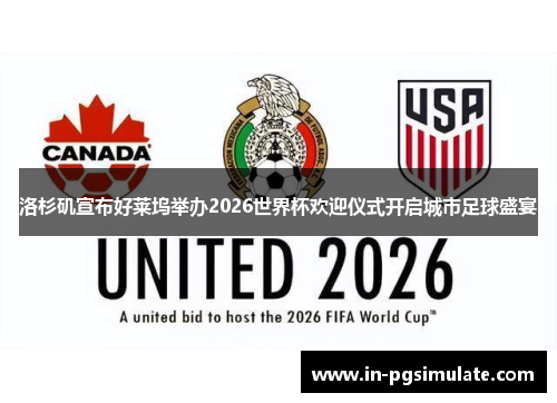 洛杉矶宣布好莱坞举办2026世界杯欢迎仪式开启城市足球盛宴