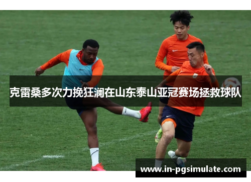 克雷桑多次力挽狂澜在山东泰山亚冠赛场拯救球队