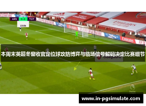本周末英超冬窗收官定位球攻防博弈与临场信号解码决定比赛细节 本周末英超冬窗收官定位球攻防博弈与临场信号解码决定比赛细节