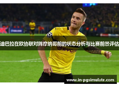 迪巴拉在欧协联对阵摩纳哥前的状态分析与比赛前景评估 迪巴拉在欧协联对阵摩纳哥前的状态分析与比赛前景评估