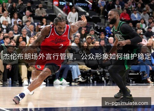 杰伦布朗场外言行管理，公众形象如何维护稳定